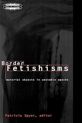 Border Fetishisms: Material Objects In Unstable Spaces-..