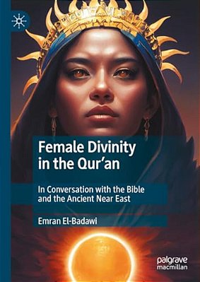 Female Divinity In The Qur'An: In Conversation With The Bible And The Ancient Near East-..