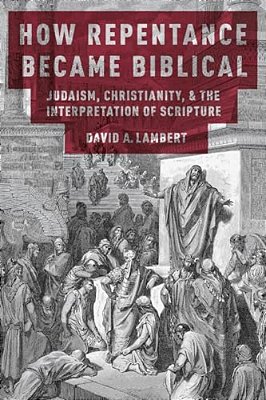 How Repentance Became Biblical: Judaism, Christianity, & The Interpretation Of Scripture-..