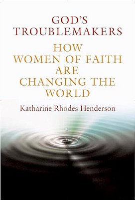 God's Troublemakers: How Women Of Faith Are Changing The World-..
