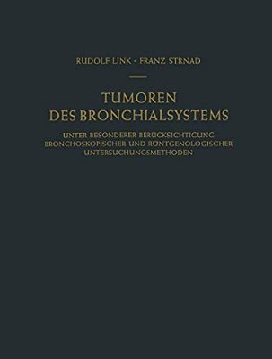 Tumoren Des Bronchialsystems: Unter Besonderer Berücksichtigung Bronchoskopischer Und Röntgenologischer Untersuchungsmethoden-..