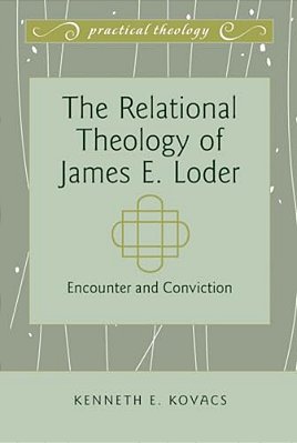 The Relational Theology Of James E. Loder: Encounter And Conviction-..