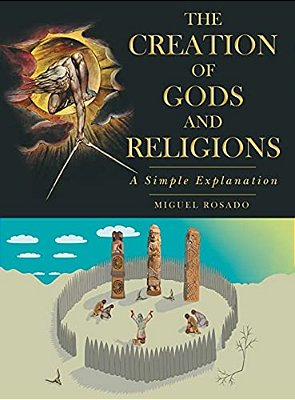 The Creation Of Gods And Religions: A Simple Explanation-..