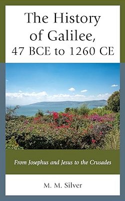 The History Of Galilee, 47 Bce To 1260 Ce: From Josephus And Jesus To The Crusades-..
