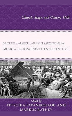 Sacred And Secular Intersections In Music Of The Long Nineteenth Century: Church, Stage, And Concert Hall-..