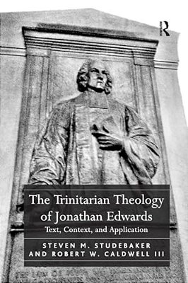 The Trinitarian Theology Of Jonathan Edwards: Text, Context, And Application-..