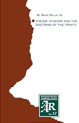 Theism, Atheism And The Doctrine Of The Trinity: The Trinitarian Theologies Of Karl Barth And Jurgen Moltmann In Response To Protest Atheism-..