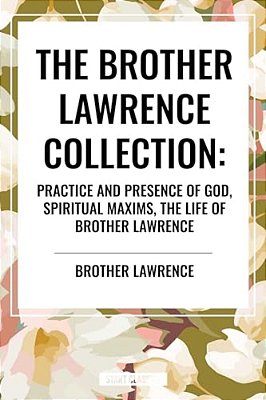Brother Lawrence Collection: Practice And Presence Of God, Spiritual Maxims, The Life Of Brother Lawrence-..