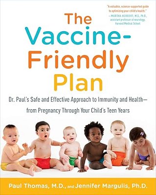 The Vaccine-Friendly Plan: Dr. Paul's Safe And Effective Approach To Immunity And Health-From Pregnancy Through Your Child's Teen Years-..