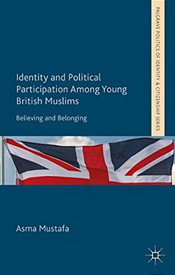 Identity And Political Participation Among Young British Muslims: Believing And Belonging-..