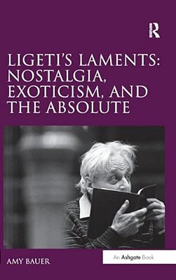 Ligeti's Laments: Nostalgia, Exoticism, And The Absolute-..