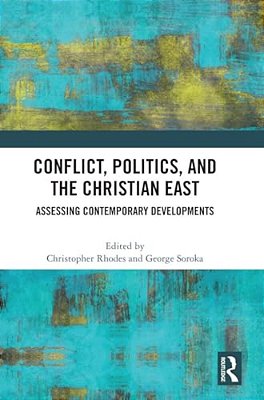 Conflict, Politics, And The Christian East: Assessing Contemporary Developments-..
