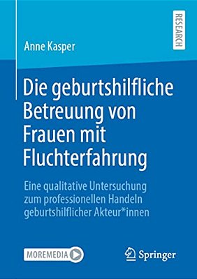 Die Geburtshilfliche Betreuung Von Frauen Mit Fluchterfahrung: Eine Qualitative Untersuchung Zum Professionellen Handeln Geburtshilflicher Akteur*inne-..