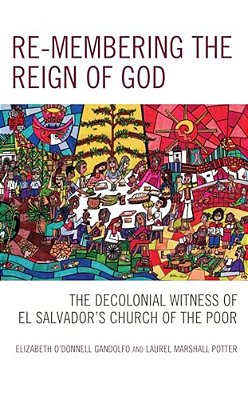 Re-Membering The Reign Of God: The Decolonial Witness Of El Salvador's Church Of The Poor-..