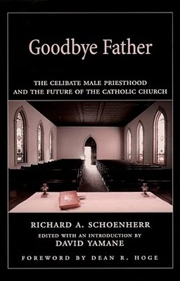 Goodbye Father: The Celibate Male Priesthood And The Future Of The Catholic Church-..