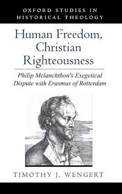 Human Freedom, Christian Righteousness: Philip Melanchthon's Exegetical Dispute With Erasmus Of Rotterdam-..