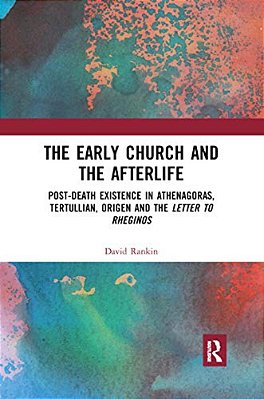 The Early Church And The Afterlife: Post-Death Existence In Athenagoras, Tertullian, Origen And The Letter To Rheginos-..