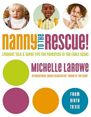 Nanny To The Rescue!: Straight Talk And Super Tips For Parenting In The Early Years-..