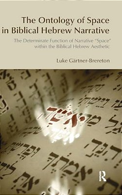The Ontology Of Space In Biblical Hebrew Narrative: The Determinate Function Of Narrative Space Within The Biblical Hebrew Aesthetic-..