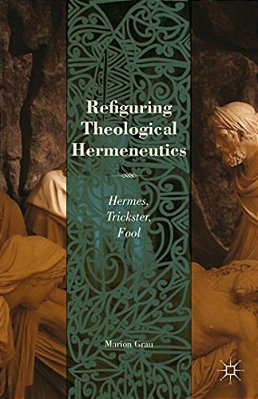Refiguring Theological Hermeneutics: Hermes, Trickster, Fool-..