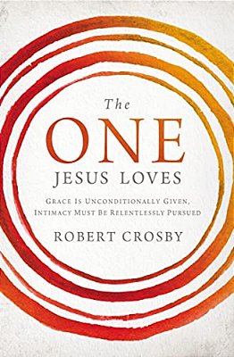 The One Jesus Loves: Grace Is Unconditionally Given, Intimacy Must Be Relentlessly Pursued-..