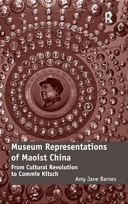 Museum Representations Of Maoist China: From Cultural Revolution To Commie Kitsch-..