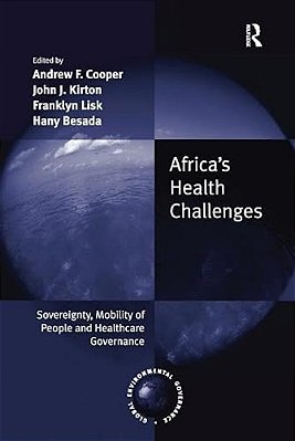 Africa's Health Challenges: Sovereignty, Mobility Of People And Healthcare Governance. Edited By Andrew F. Cooper, John J. Kirton, Franklyn Lisk, Hany-..