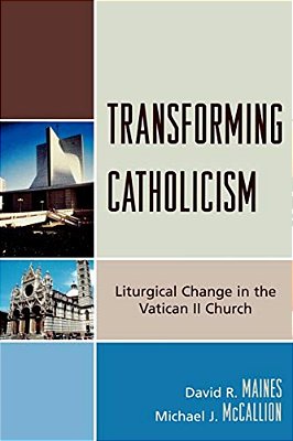 Transforming Catholicism: Liturgical Change In The Vatican II Church-..