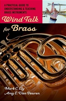 Wind Talk For Brass: A Practical Guide To Understanding And Teaching Brass Instruments-..