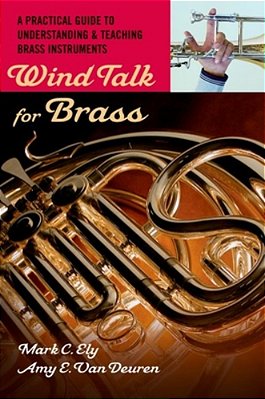 Wind Talk For Brass: A Practical Guide To Understanding And Teaching Brass Instruments-..