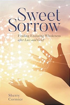 Sweet Sorrow: Finding Enduring Wholeness After Loss And Grief-..