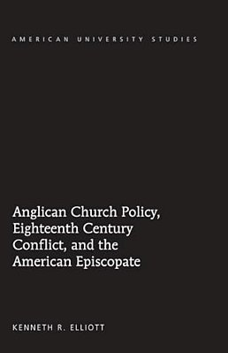 Anglican Church Policy, Eighteenth Century Conflict, And The American Episcopate-..