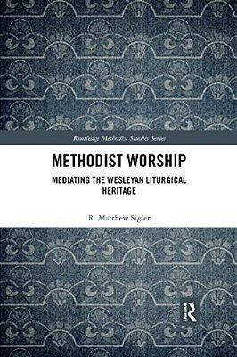 Methodist Worship: Mediating The Wesleyan Liturgical Heritage-..