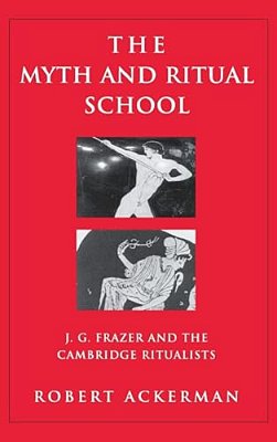 The Myth And Ritual School: J. G. Frazer And The Cambridge Ritualists-..
