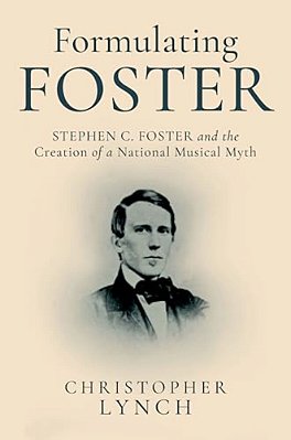 Formulating Foster: Stephen C. Foster And The Creation Of A National Musical Myth-..