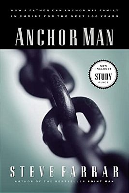 Anchor Man: How A Father Can Anchor His Family In Christ For The Next 100 Years-..