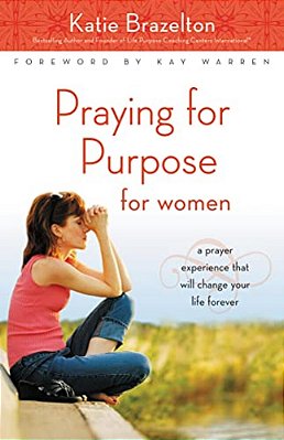 Praying For Purpose For Women: A Prayer Experience That Will Change Your Life Forever-..