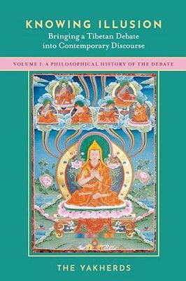 Knowing Illusion: Bringing A Tibetan Debate Into Contemporary Discourse: Volume I: A Philosophical History Of The Debate-..