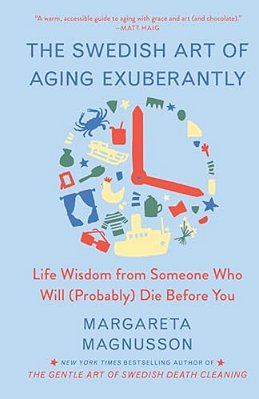 The Swedish Art Of Aging Exuberantly: Life Wisdom From Someone Who Will (Probably) Die Before You-..
