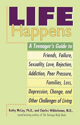 Life Happens: A Teenager's Guide To Friends, Sexuality, Love, Rejection, Addiction, Peer Pressure, Families, Loss, Depression, Change & Other Challeng-..