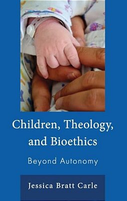 Children, Theology, And Bioethics: Beyond Autonomy-..