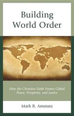 Building World Order: How The Christian Faith Fosters Global Peace, Prosperity, And Justice-..