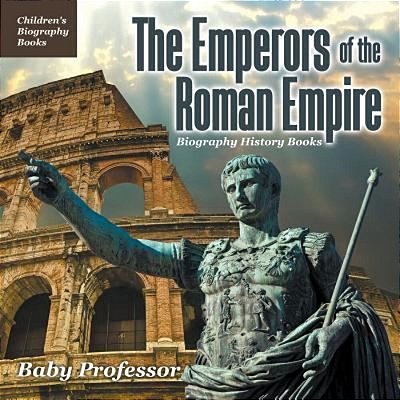 The Emperors Of The Roman Empire - Biography History Books Children's Historical Biographies-..