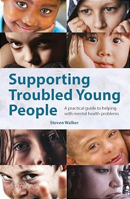 Supporting Troubled Young People: A Practical Guide To Helping With Mental Health Problems-..