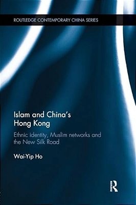 Islam And China's Hong Kong: Ethnic Identity, Muslim Networks And The New Silk Road-..