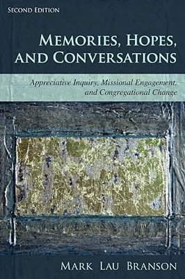 Memories, Hopes, And Conversations: Appreciative Inquiry, Missional Engagement, And Congregational Change-..