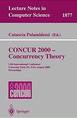 Concur 2000 - Concurrency Theory: 11Th International Conference, University Park, Pa, USA, August 22-25, 2000 Proceedings-..