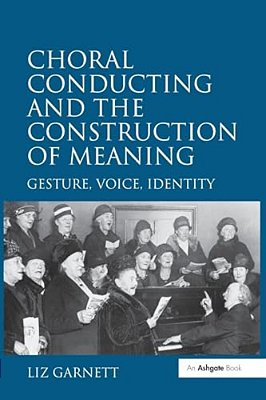 Choral Conducting And The Construction Of Meaning: Gesture, Voice, Identity-..