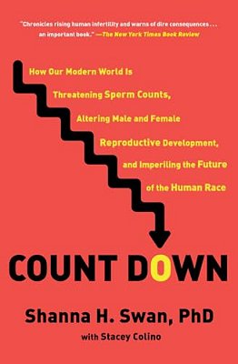 Count Down: How Our Modern World Is Threatening Sperm Counts, Altering Male And Female Reproductive Development, And Imperiling The Future Of The Huma-..