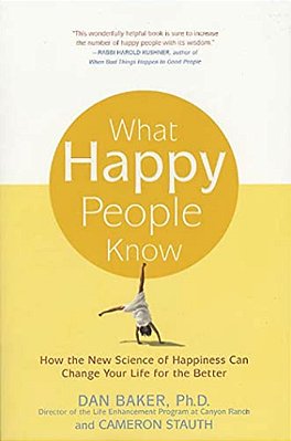 What Happy People Know: How The New Science Of Happiness Can Change Your Life For The Better-..